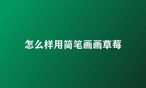 怎么样用简笔画画草莓