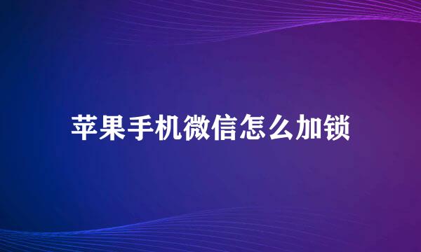 苹果手机微信怎么加锁