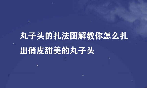 丸子头的扎法图解教你怎么扎出俏皮甜美的丸子头