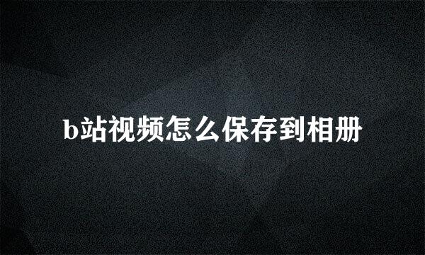 b站视频怎么保存到相册