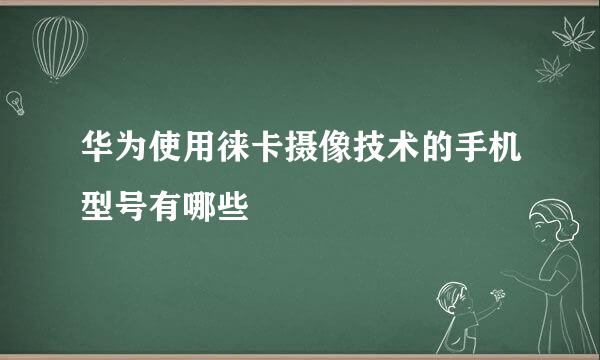 华为使用徕卡摄像技术的手机型号有哪些