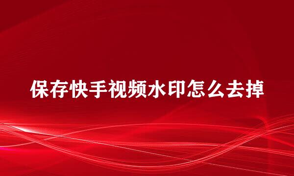 保存快手视频水印怎么去掉