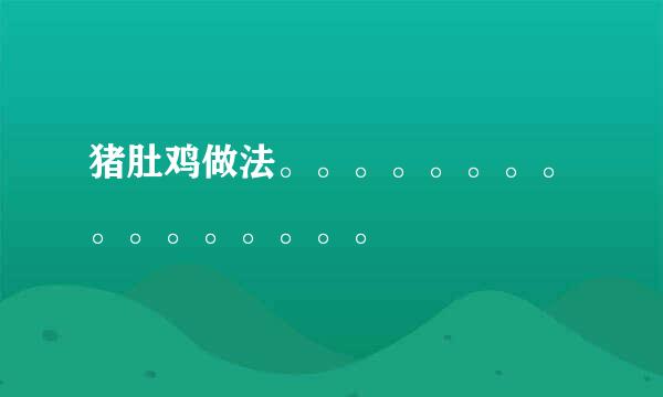 猪肚鸡做法。。。。。。。。。。。。。。。。
