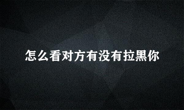 怎么看对方有没有拉黑你