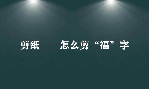 剪纸——怎么剪“福”字