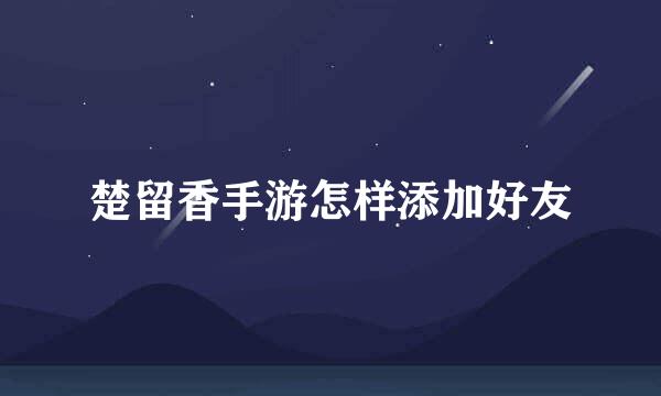 楚留香手游怎样添加好友