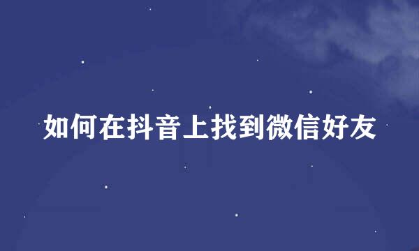 如何在抖音上找到微信好友