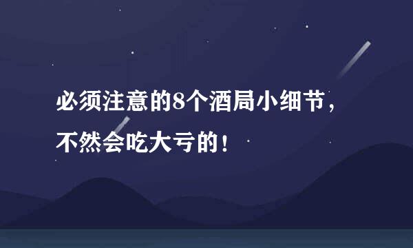 必须注意的8个酒局小细节，不然会吃大亏的！