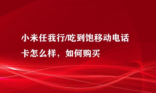 小米任我行/吃到饱移动电话卡怎么样，如何购买