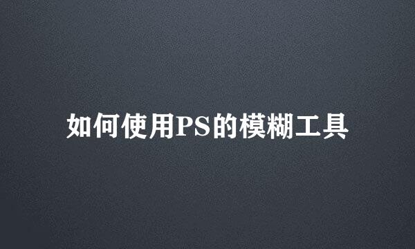 如何使用PS的模糊工具