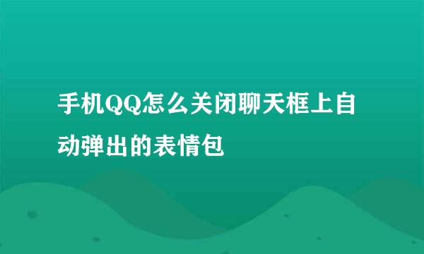 手机QQ怎么关闭聊天框上自动弹出的表情包