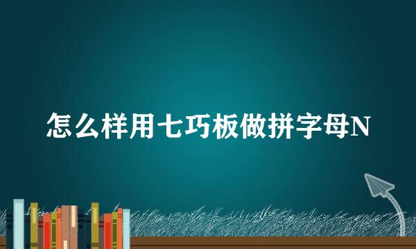 怎么样用七巧板做拼字母N