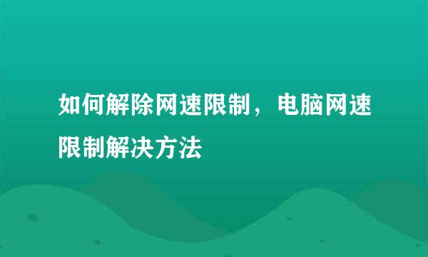 如何解除网速限制，电脑网速限制解决方法