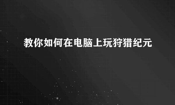 教你如何在电脑上玩狩猎纪元
