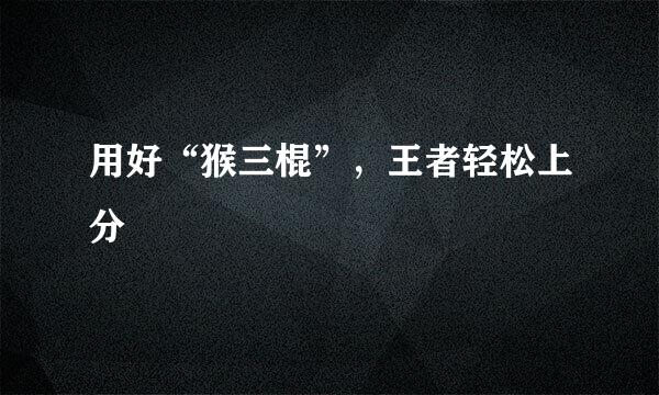 用好“猴三棍”，王者轻松上分