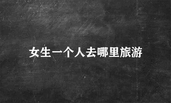 女生一个人去哪里旅游