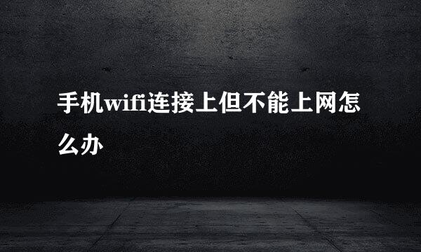 手机wifi连接上但不能上网怎么办