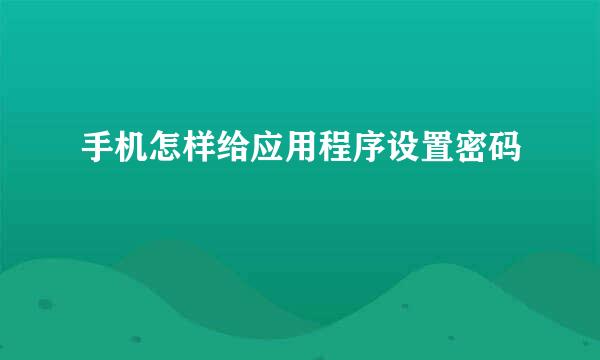 手机怎样给应用程序设置密码