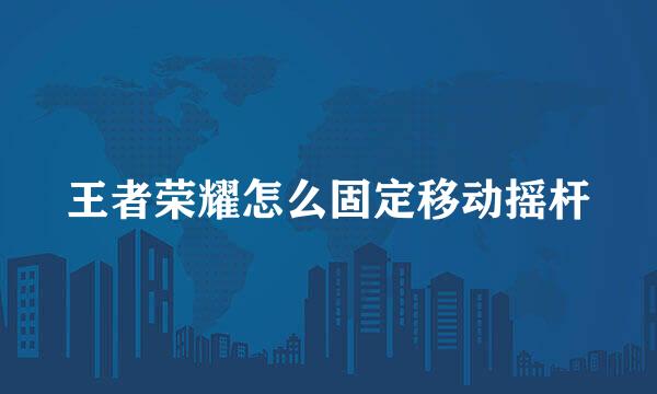 王者荣耀怎么固定移动摇杆