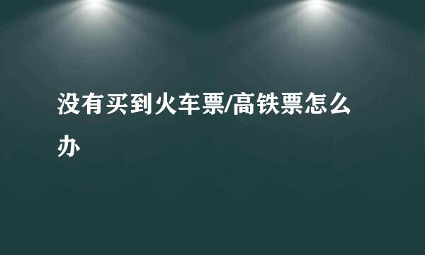 没有买到火车票/高铁票怎么办