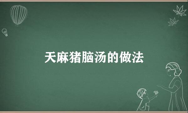 天麻猪脑汤的做法