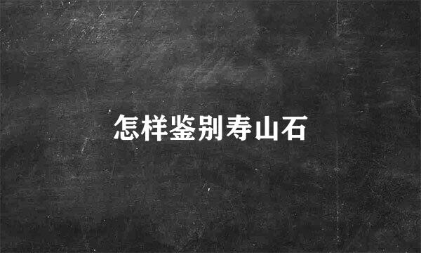 怎样鉴别寿山石