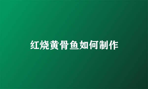 红烧黄骨鱼如何制作