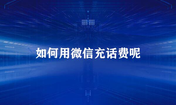 如何用微信充话费呢