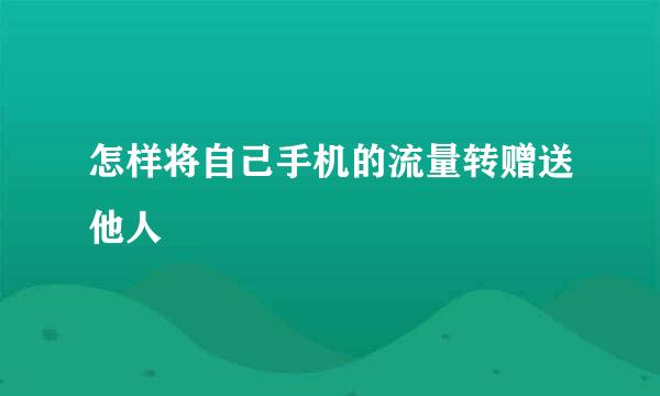 怎样将自己手机的流量转赠送他人