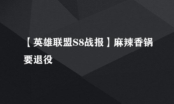 【英雄联盟S8战报】麻辣香锅要退役