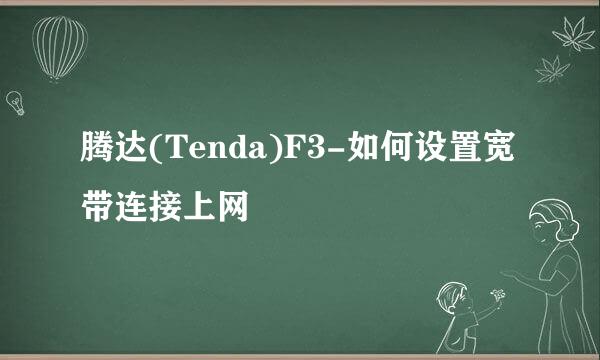 腾达(Tenda)F3-如何设置宽带连接上网