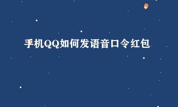 手机QQ如何发语音口令红包