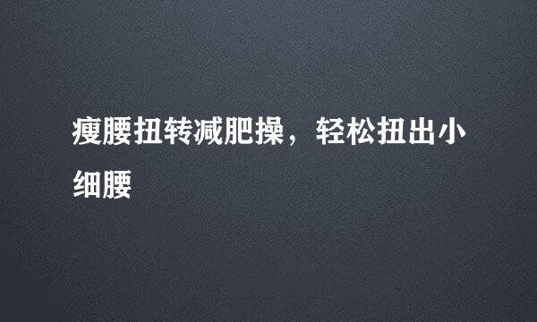 瘦腰扭转减肥操，轻松扭出小细腰