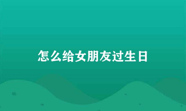 怎么给女朋友过生日