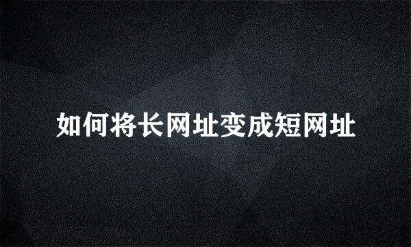 如何将长网址变成短网址