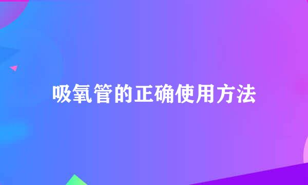 吸氧管的正确使用方法