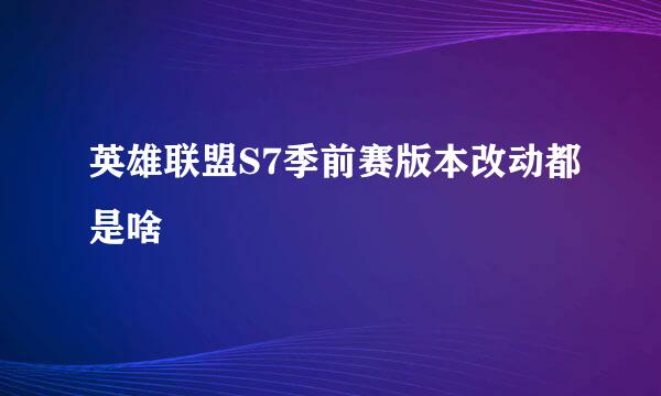 英雄联盟S7季前赛版本改动都是啥