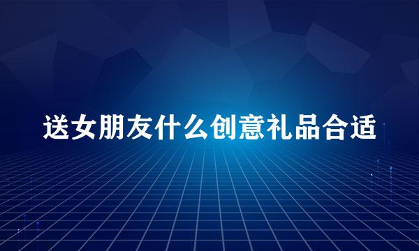 送女朋友什么创意礼品合适