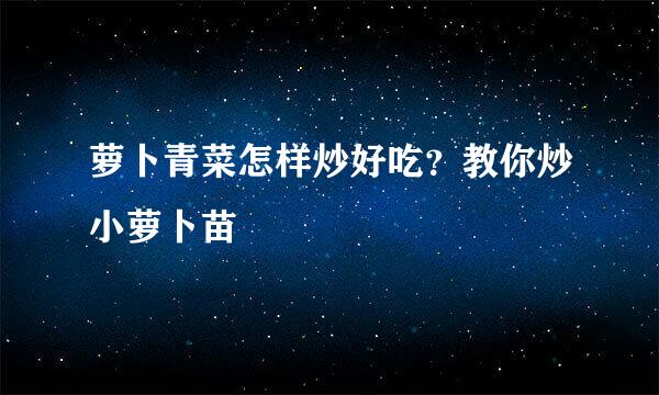 萝卜青菜怎样炒好吃？教你炒小萝卜苗