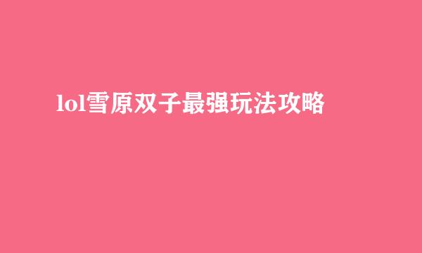 lol雪原双子最强玩法攻略