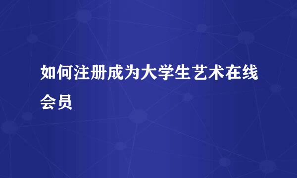 如何注册成为大学生艺术在线会员