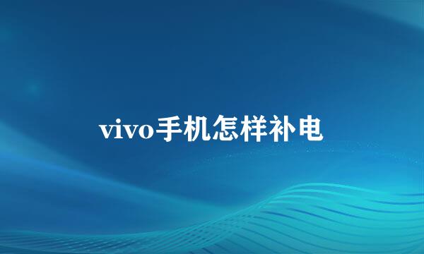 vivo手机怎样补电