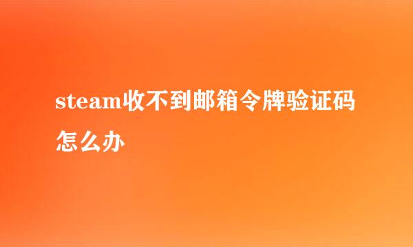 steam收不到邮箱令牌验证码怎么办