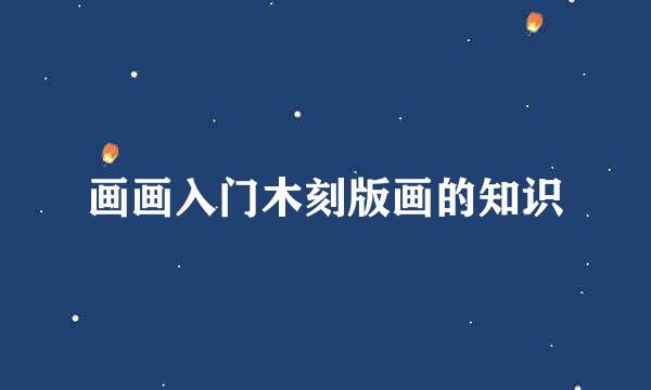 画画入门木刻版画的知识