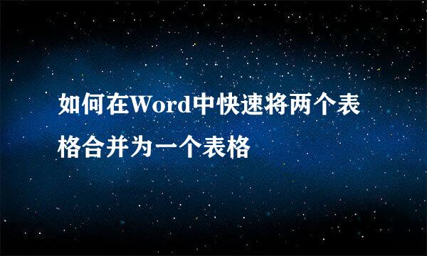 如何在Word中快速将两个表格合并为一个表格