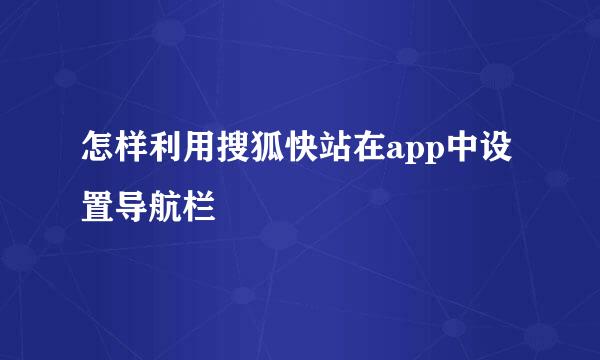 怎样利用搜狐快站在app中设置导航栏