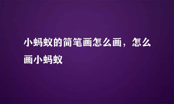 小蚂蚁的简笔画怎么画，怎么画小蚂蚁