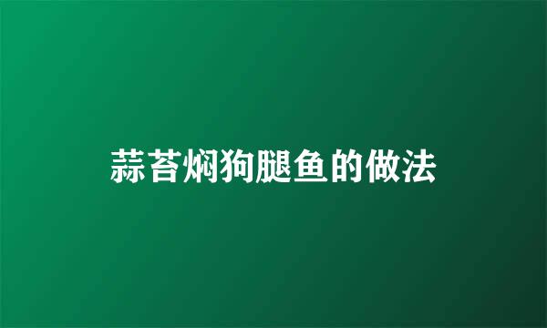 蒜苔焖狗腿鱼的做法
