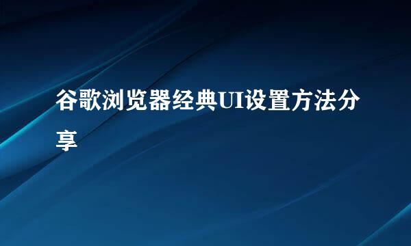 谷歌浏览器经典UI设置方法分享