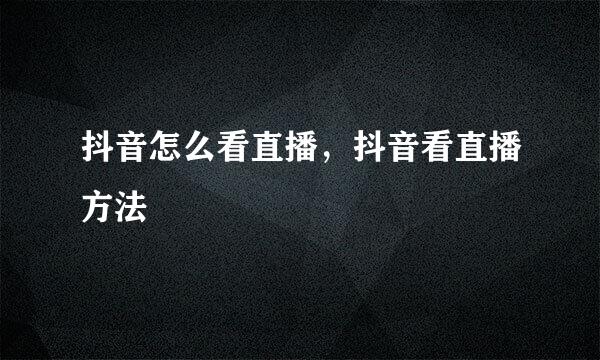 抖音怎么看直播，抖音看直播方法